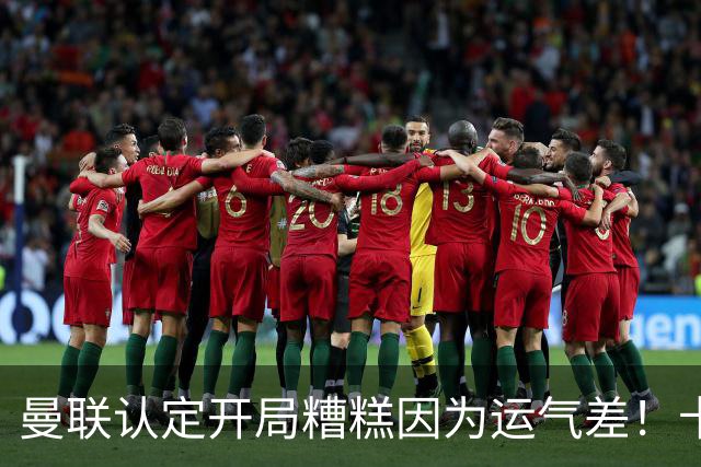 曼联认定开局糟糕因为运气差！卡里克不接受裁判道歉，希望未来获利好判罚