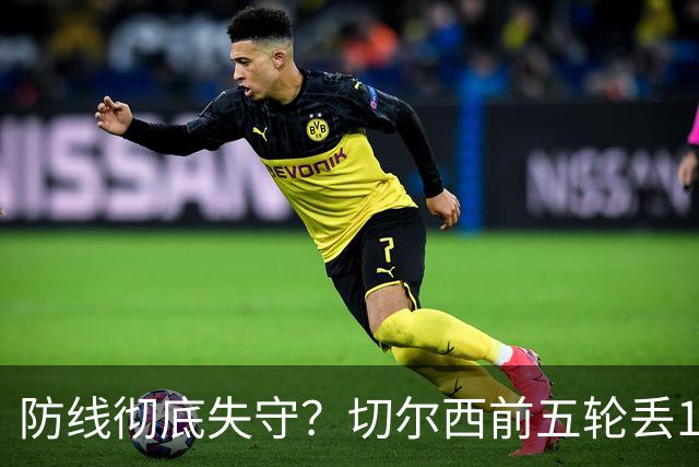 防线彻底失守？切尔西前五轮丢12球！阿根廷门神当场震怒，和36岁队友发生激烈争吵